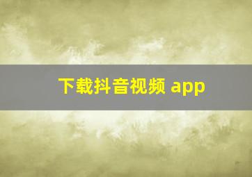 下载抖音视频 app